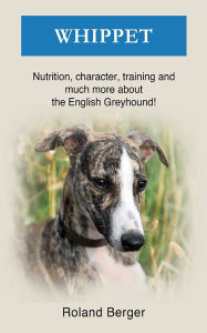 Title: Whippet: Nutrition, character, training and much more about the English Greyhound, Author: Roland Berger