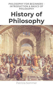 Title: History of Philosophy: Philosophy for Beginners - Introduction & Basics of Philosophy, Author: Patricia Sommer