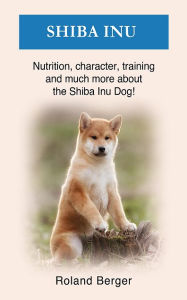 Title: Shiba Inu: Nutrition, character, training and much more about the Shiba Inu Dog, Author: Roland Berger