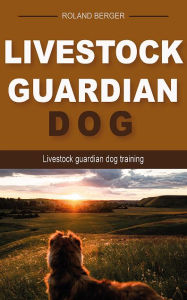 Title: Livestock guardian dog: Livestock guardian dog training, Author: Roland Berger