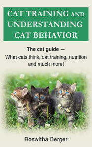 Title: Cat training and understanding cat behavior: The cat guide - cat behavior, cat training, cat nutrition and much more!, Author: Roswitha Berger