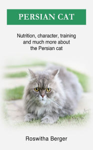 Title: Persian cat: Nutrition, character, training and much more about the Persian cat, Author: Roswitha Berger