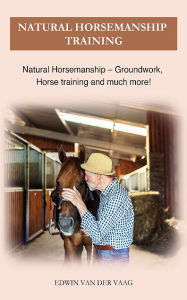 Title: Natural Horsemanship Training: Natural Horsemanship - Groundwork, Horse training and much more, Author: Edwin Van Der Vaag