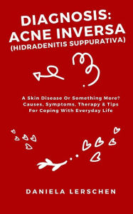 Title: Diagnosis: ACNE INVERSA (Hidradenitis suppurativa): A Skin Disease Or Something More? Causes, Symptoms, Therapy & Tips For Copin, Author: Daniela Lerschen