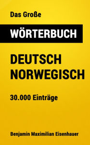 Title: Das Große Wörterbuch Deutsch - Norwegisch: 30.000 Einträge, Author: Benjamin Maximilian Eisenhauer
