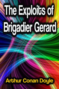 Title: The Exploits of Brigadier Gerard, Author: Arthur Conan Doyle