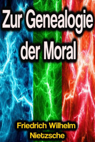 Title: Zur Genealogie der Moral, Author: Friedrich Wilhelm Nietzsche