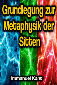 Title: Grundlegung zur Metaphysik der Sitten, Author: Immanuel Kant