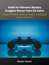 Title: Guide for Pokemon Mystery Dungeon Rescue Team DX Game, Starters, Bosses, Android, Cheats, Download, Items, Unofficial, Author: Master Gamer