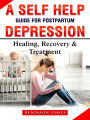 A Self Help Guide for Postpartum Depression: Healing, Recovery & Treatment