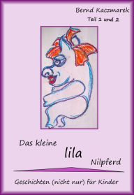 Title: Das kleine lila Nilpferd Teil 1+2: Geschichten (nicht nur) für Kinder, Author: Bernd Kaczmarek