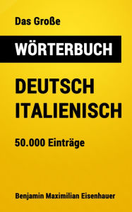 Title: Das Große Wörterbuch Deutsch - Italienisch: 50.000 Einträge, Author: Benjamin Maximilian Eisenhauer