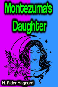Title: Montezuma's Daughter, Author: H. Rider Haggard