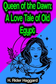 Title: Queen of the Dawn: A Love Tale of Old Egypt, Author: H. Rider Haggard