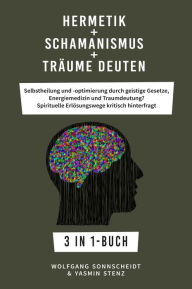 Title: Hermetik + Schamanismus + Träume deuten: Selbstheilung und -optimierung durch geistige Gesetze, Energiemedizin und Traumdeutung? Spirituelle Erlösungswege kritisch hinterfragt 3 in 1-Buch, Author: Wolfgang Sonnscheidt