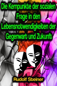 Title: Die Kernpunkte der sozialen Frage in den Lebensnotwendigkeiten der Gegenwart und Zukunft, Author: Rudolf Steiner