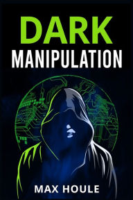 Title: Dark Manipulation: The Art of Dark Psychology, NLP Secrets, and Body Language Reading. Take Charge Using Various Mind Persuasion Techniques (202 Guide for Beginners), Author: Max Houle