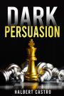 Dark Persuasion: Master the Art of Persuasion to Win Trust and Influence Others. Understand the Difference Between Influence and Manipulation and Interpreting People's Body Language (2022 Guide)