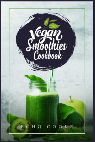 Title: Vegan Smoothies Cookbook: Detox Your Body With These Delicious Smoothies, Juicing Recipes & Tips For a Longer, Healthier Life (2022 Guide for Beginners), Author: Echo Cooke