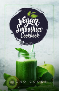 Title: Vegan Smoothies Cookbook: Detox Your Body With These Delicious Smoothies, Juicing Recipes & Tips For a Longer, Healthier Life (2022 Guide for Beginners), Author: Echo Cooke