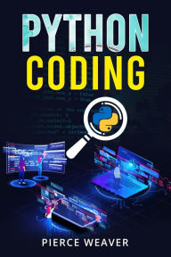 Title: PYTHON CODING: Become a Coder Fast. Machine Learning, Data Analysis Using Python, Code-Creation Methods, and Beginner's Programming Tips and Tricks (2022 Crash Course for Newbies), Author: Pierce Weaver