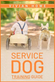 Title: Service Dog Training Guide: Step-by-Step Program With All the Fundamentals, Tricks, and Secrets you Need to Get Started Training your Own Service Dog (2022 Crash Course for Beginners), Author: Vivian Howe