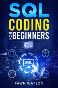 Title: SQL CODING FOR BEGINNERS: Step-by-Step Beginner's Guide to Mastering SQL Programming and Coding (2022 Crash Course for Newbies), Author: Fawn Watson