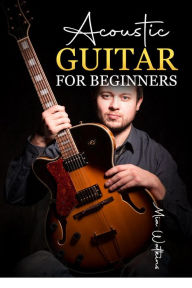 Title: Acoustic Guitar for Beginners: The Complete Idiot's Guide to Acoustic Guitar, Covering Everything There Is to Know (2022 Crash Course for Newbies), Author: Mia Walkeins