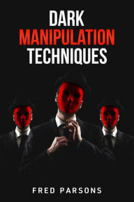 Title: Dark Manipulation Techniques: Persuasion, NLP, Dark Psychology, Emotional Intelligence, Mind-Control, and How to Manage your Emotions (2022 Guide for Beginners), Author: Fred Parsons