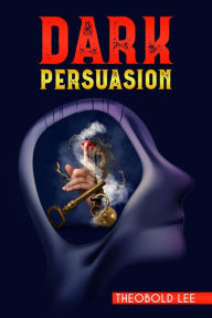 Title: D?RK P?RSU?SION: Ultimate Guide on Persuasion, Manipulation, and Body Language Skills. Learn How to Mastering NLP Techniques and Mind Control Methods to Change People's Behaviour (2022 Crash Course), Author: Theobold Lee