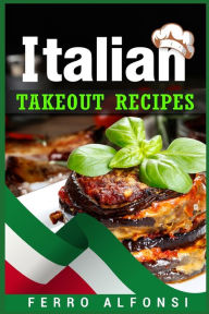 Title: Italian Takeout Recipes: Making Pizza and Pasta at Home is a Pleasure with These Simple Italian Recipes! (2022 Cookbook for Beginners), Author: Ferro Alfonsi
