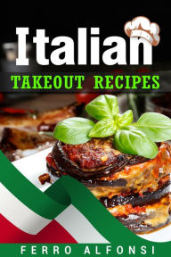 Title: Italian Takeout Recipes: Making Pizza and Pasta at Home is a Pleasure with These Simple Italian Recipes! (2022 Cookbook for Beginners), Author: Ferro Alfonsi