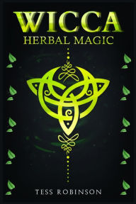Title: Wicca Herbal Magic: A Solitary Practitioner's Guide to Using Herbs and Plants in Wiccan Rituals. A Crash Course to Herbal Spells, Herbal Magic, Candle Magic, and Moon Magic (2022 for Beginners), Author: Tess Robinson