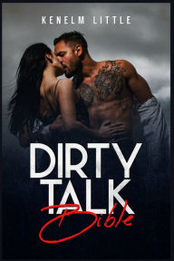 Title: Dirty Talk Bible: How Men and Women Can Have Mind-Blowing Sexual Experiences Simply by Talking Dirty (2022 Guide for Beginners), Author: Kenelm Little
