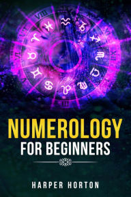 Title: NUMEROLOGY FOR BEGINNERS: Learn How to Use Numerology, Astrology, Numbers, and Tarot to Take Charge of Your Life and Create the One You Deserve (2022 Guide for Beginners), Author: Harper Horton