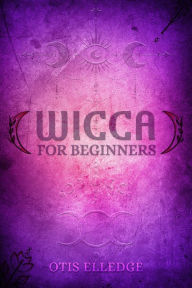 Title: WICCA FOR BEGINNERS: Guide to Learn the Secrets of Witchcraft with Wiccan Spells, Moon Rituals, Tarot, Meditation, Herbal Power, Crystal, and Candle Magic (2022 Crash Course for Newbies), Author: Otis Elledge