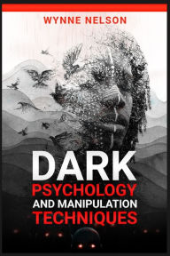 Title: Dark Psychology and Manipulation Techniques: The Ideal Guide to Understanding the Fundamentals of Manipulation and Mind Control Techniques, Using Psychology to Influence People's Behavior (2022), Author: Wynne Nelson
