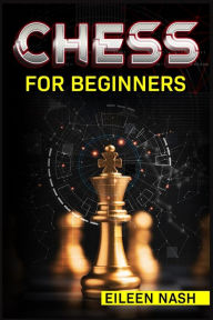 Title: Chess for Beginners: Step-by-Step Instructions on How to Play. The Best Beginners Strategies on How to Learn the Best Basic Moves and Tactics to Win (2022 Guide for Newbies), Author: Eileen Nash