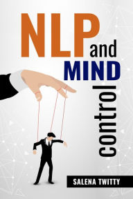 Title: NLP AND MIND CONTROL: Mind Control Techniques Based on Persuasion and the Use of Dark Psychology (2022 Guide for Beginners), Author: Salena Twitty