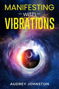 Title: MANIFESTING WITH VIBRATIONS: Find Out How to Raise Your Vibrations, Achieve Your Goals, Become More Self-Aware, Attract More Wealth, and Become More in Touch With the Universe in Only 30 days (2022), Author: Audrey Johnston