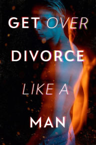 Title: Get Over Divorce Like A Man, Author: Alexander Pierce