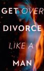 Get Over Divorce Like A Man