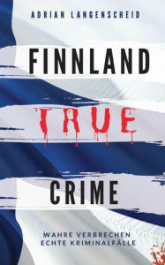Title: FINNLAND TRUE CRIME: Wahre Verbrechen - Echte Kriminalfälle, Author: Adrian Langenscheid