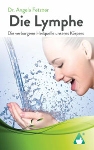 Title: Die Lymphe: Die verborgene Heilquelle unseres Körpers, Author: Angela Fetzner