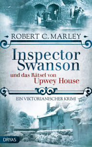 Title: Inspector Swanson und das Rätsel von Upwey House: Ein viktorianischer Krimi, Author: Robert C. Marley
