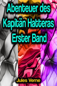 Title: Abenteuer des Kapitän Hatteras - Erster Band, Author: Jules Verne