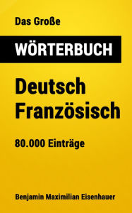 Title: Das Große Wörterbuch Deutsch - Französisch: 80.000 Einträge, Author: Benjamin Maximilian Eisenhauer