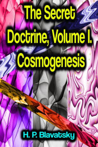 Title: The Secret Doctrine, Volume I. Cosmogenesis, Author: H. P. Blavatsky