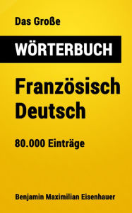 Title: Das Große Wörterbuch Französisch - Deutsch: 80.000 Einträge, Author: Benjamin Maximilian Eisenhauer
