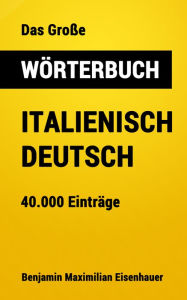 Title: Das Große Wörterbuch Italienisch - Deutsch: 40.000 Einträge, Author: Benjamin Maximilian Eisenhauer